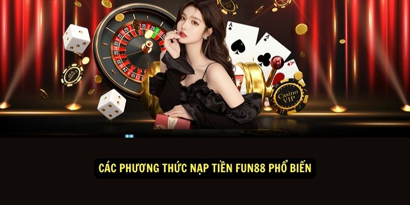 Các Phương Thức Nạp Tiền Fun88 Phổ Biến