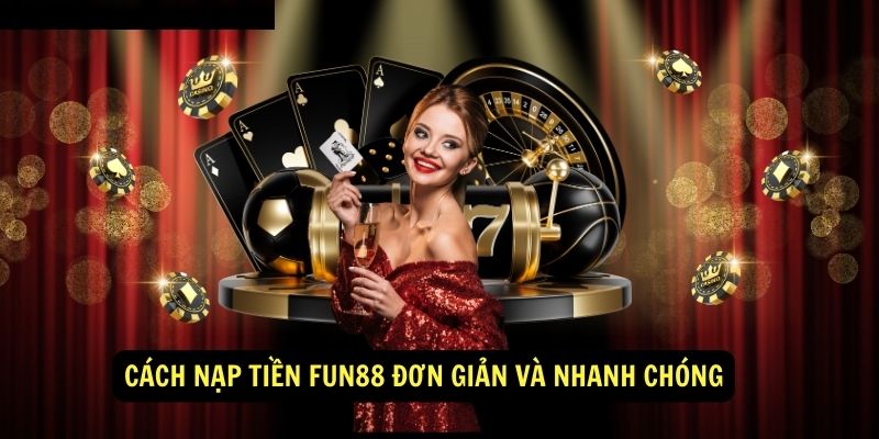 Cách Nạp Tiền Fun88 Đơn Giản và Nhanh Chóng