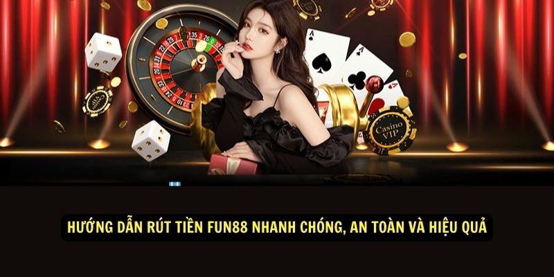 Hướng dẫn rút tiền Fun88 Nhanh chóng, an toàn và hiệu quả