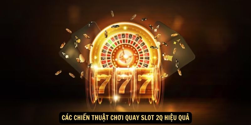 Các chiến thuật chơi quay slot 2Q hiệu quả