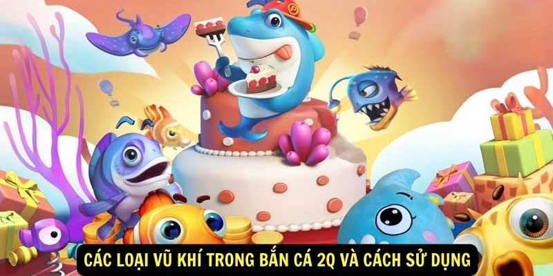 Cac loai vu khi trong Ban ca 2Q va cach su dung